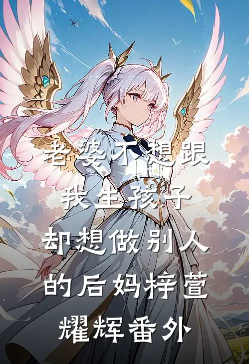 老婆不想跟我生孩子，却想做别人的后妈梓萱耀辉番外