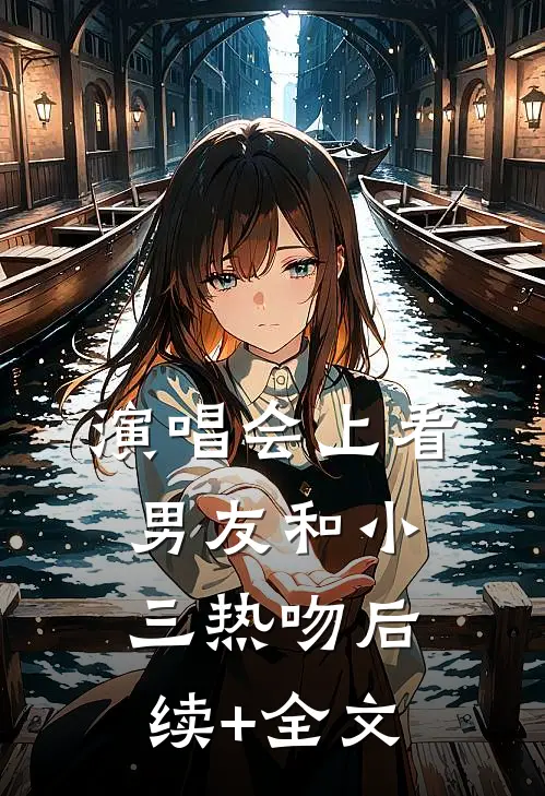 演唱会上看男友和小三热吻后续+全文