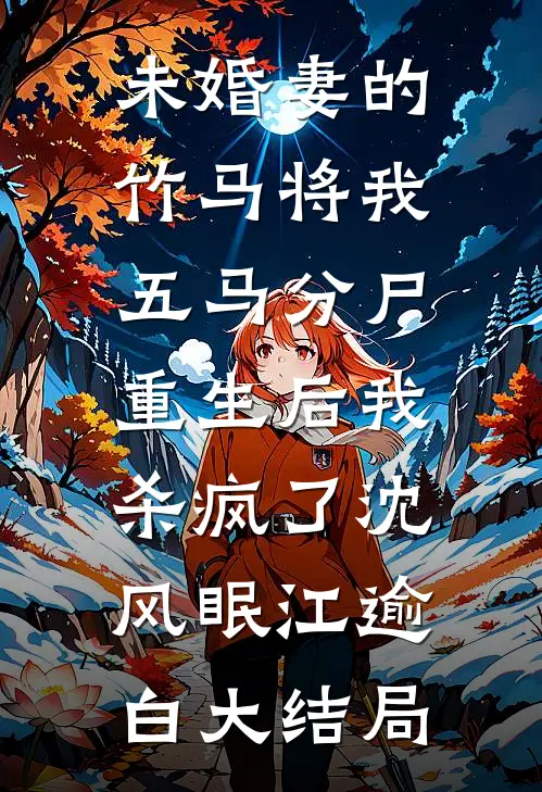 未婚妻的竹马将我五马分尸，重生后我杀疯了沈风眠江逾白大结局