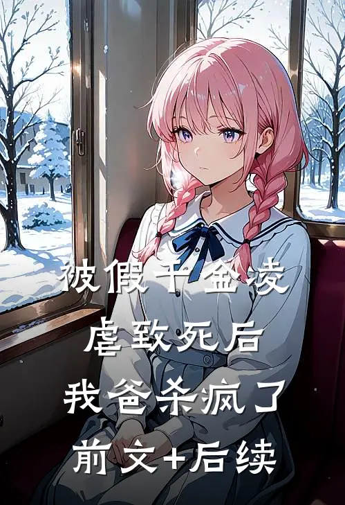 被假千金凌虐致死后，我爸杀疯了前文+后续