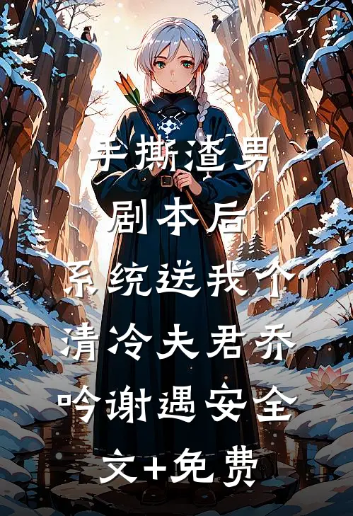 手撕渣男剧本后，系统送我个清冷夫君乔吟谢遇安全文+免费