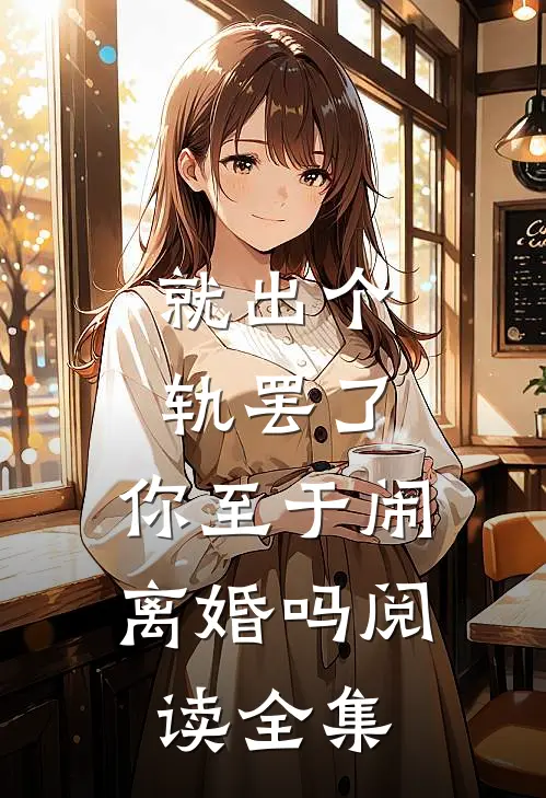 就出个轨罢了，你至于闹离婚吗阅读全集