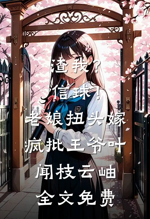 渣我？信球！老娘扭头嫁疯批王爷叶闻枝云岫全文免费