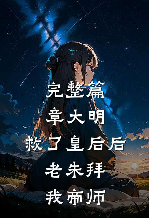 完整篇章大明：救了皇后后，老朱拜我帝师