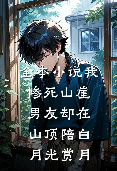全本小说我惨死山崖，男友却在山顶陪白月光赏月