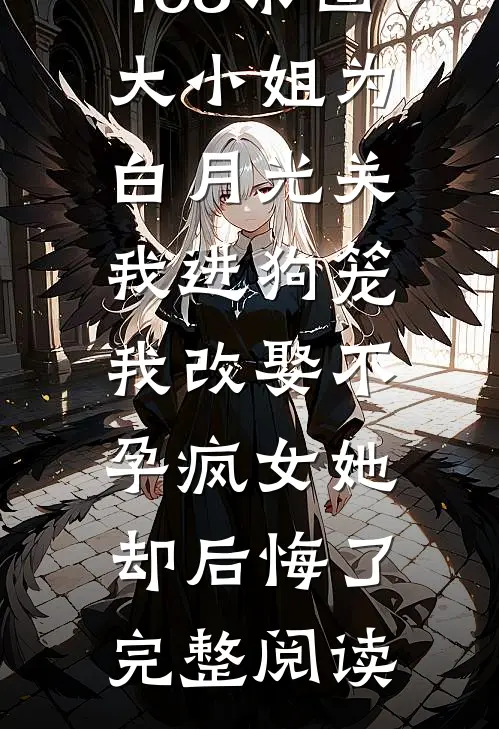 168京圈大小姐为白月光关我进狗笼，我改娶不孕疯女她却后悔了完整阅读