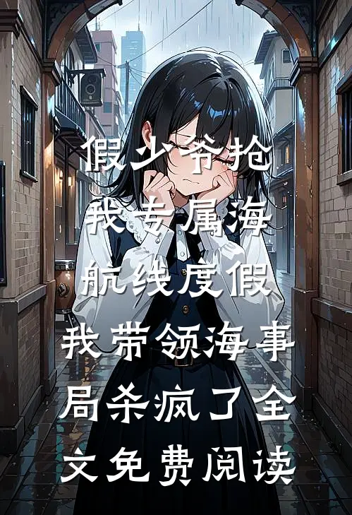 假少爷抢我专属海航线度假，我带领海事局杀疯了全文免费阅读