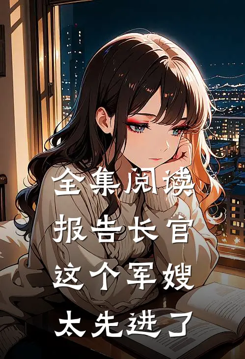 全集阅读报告长官：这个军嫂太先进了