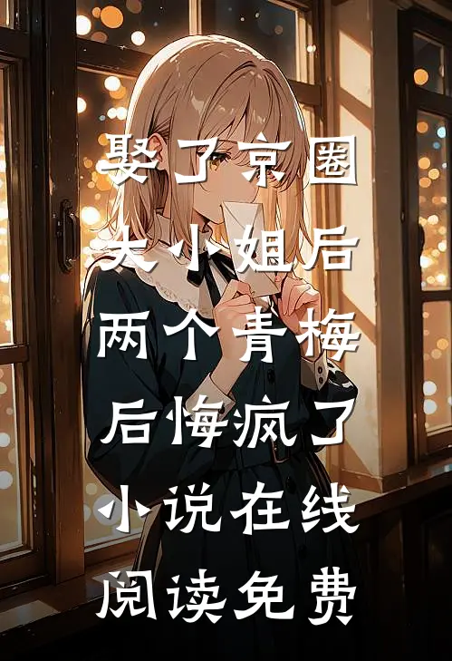 娶了京圈大小姐后，两个青梅后悔疯了小说在线阅读免费