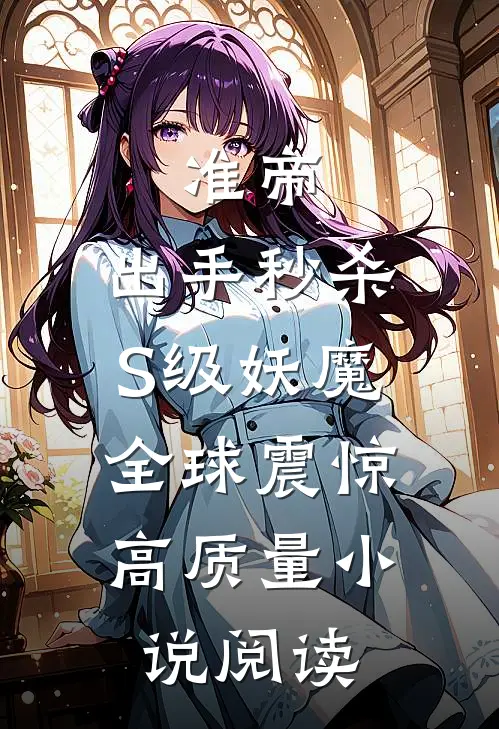 准帝：出手秒杀S级妖魔，全球震惊高质量小说阅读