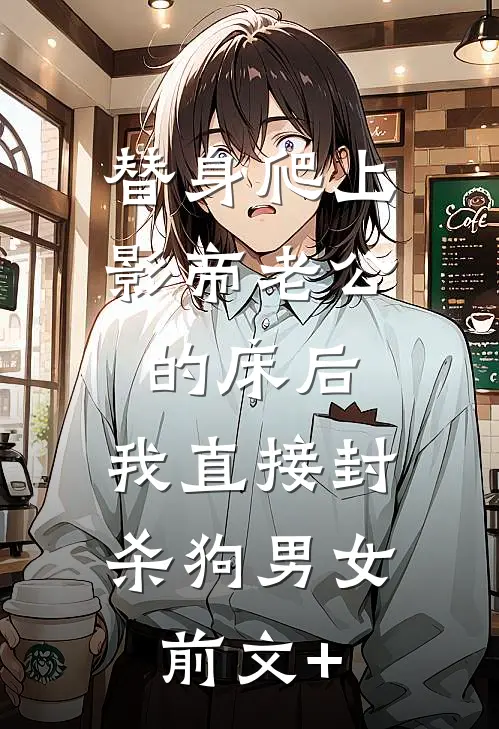 替身爬上影帝老公的床后，我直接封杀狗男女前文+