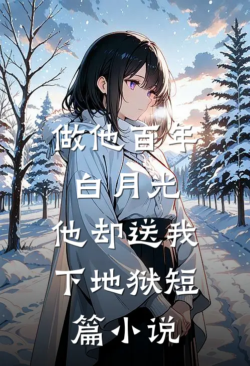 做他百年白月光，他却送我下地狱短篇小说