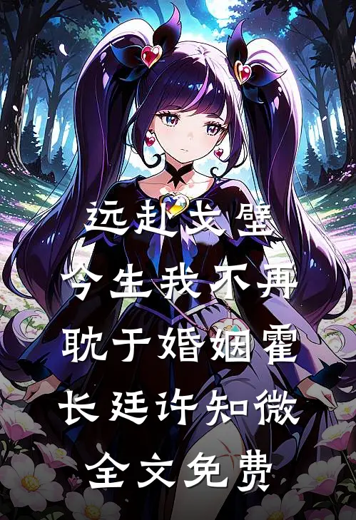 远赴戈壁，今生我不再耽于婚姻霍长廷许知微全文免费