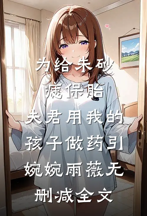 为给朱砂痣保胎，夫君用我的孩子做药引婉婉雨薇无删减全文