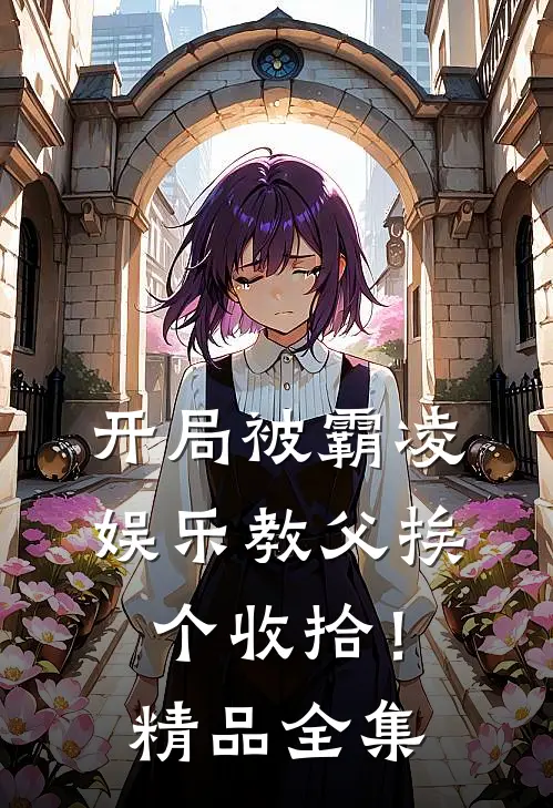 开局被霸凌，娱乐教父挨个收拾！精品全集