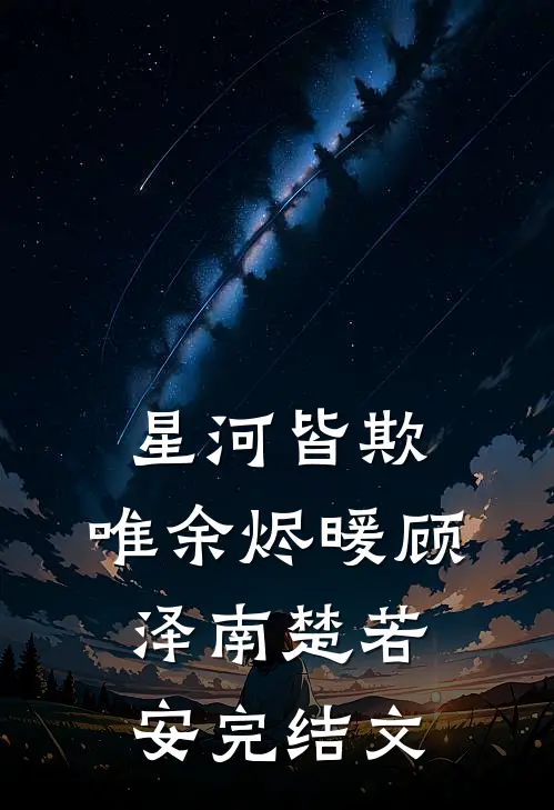 星河皆欺，唯余烬暖顾泽南楚若安完结文