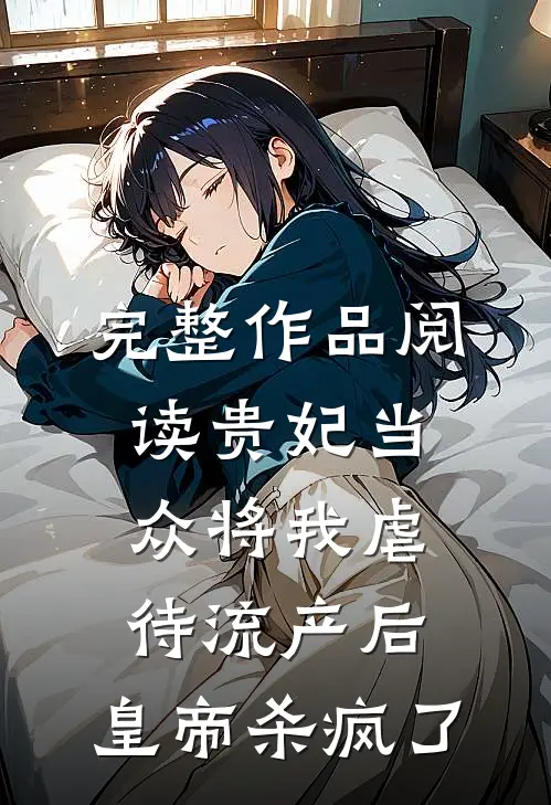 完整作品阅读贵妃当众将我虐待流产后，皇帝杀疯了
