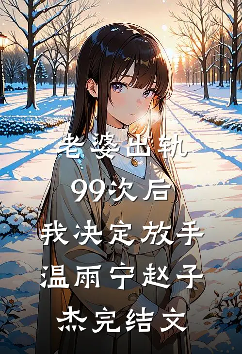 老婆出轨99次后，我决定放手温雨宁赵子杰完结文
