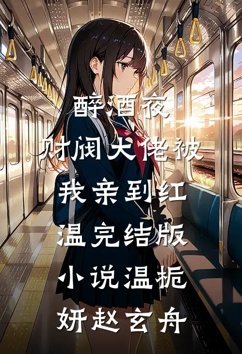 醉酒夜，财阀大佬被我亲到红温完结版小说温栀妍赵玄舟