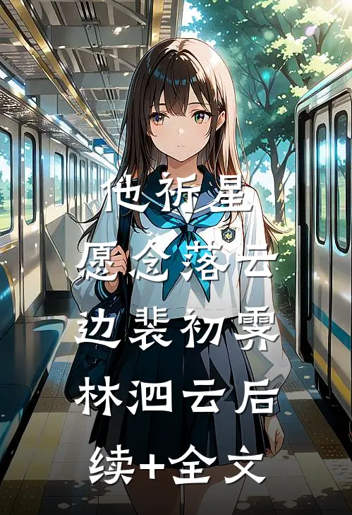 他祈星，愿念落云边裴初霁林泗云后续+全文