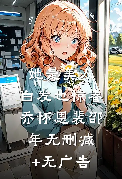 她是美人，白发也惊春乔怀恩裴邵年无删减+无广告