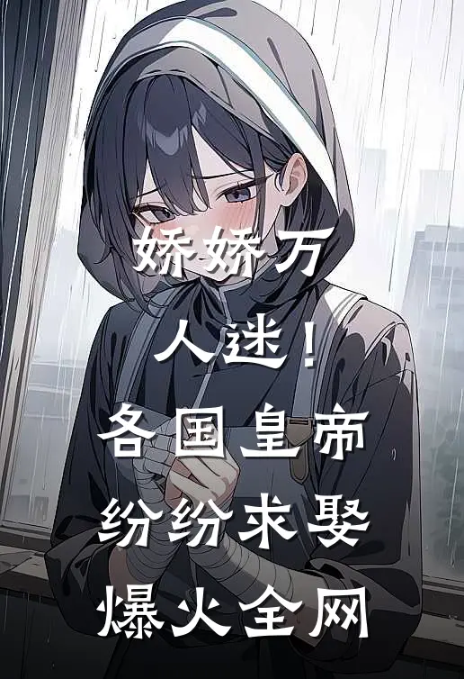 娇娇万人迷！各国皇帝纷纷求娶爆火全网