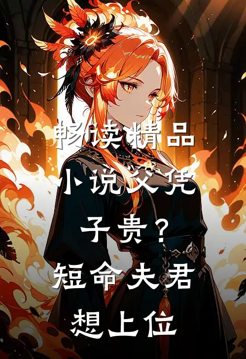 畅读精品小说父凭子贵？短命夫君想上位