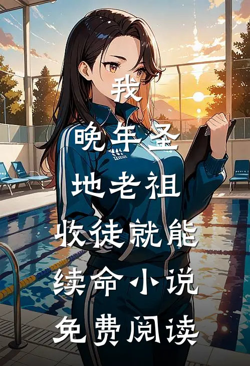 我，晚年圣地老祖，收徒就能续命小说免费阅读