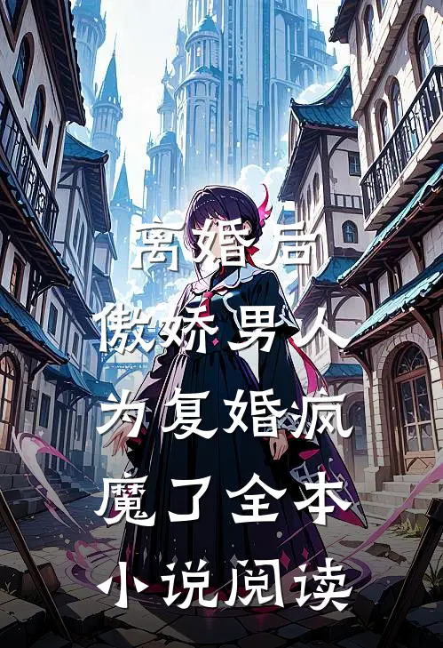 离婚后，傲娇男人为复婚疯魔了全本小说阅读