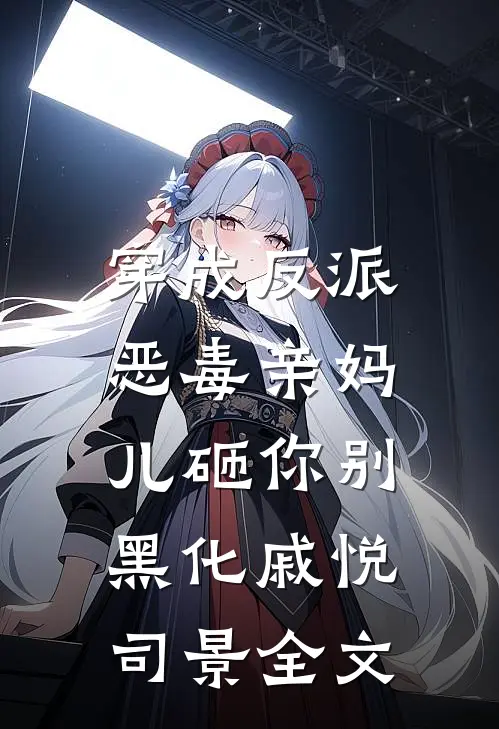 穿成反派恶毒亲妈，儿砸你别黑化戚悦司景全文