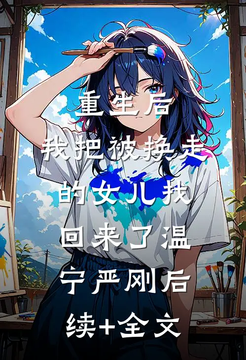 重生后，我把被换走的女儿找回来了温宁严刚后续+全文