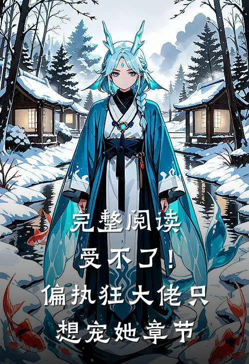 完整阅读受不了！偏执狂大佬只想宠她章节