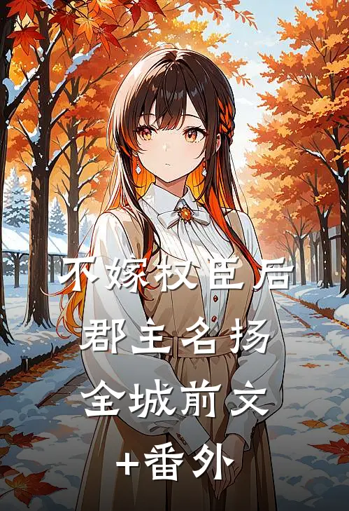 不嫁权臣后，郡主名扬全城前文+番外