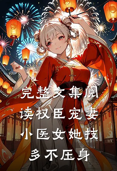 完整文集阅读权臣宠妻：小医女她技多不压身