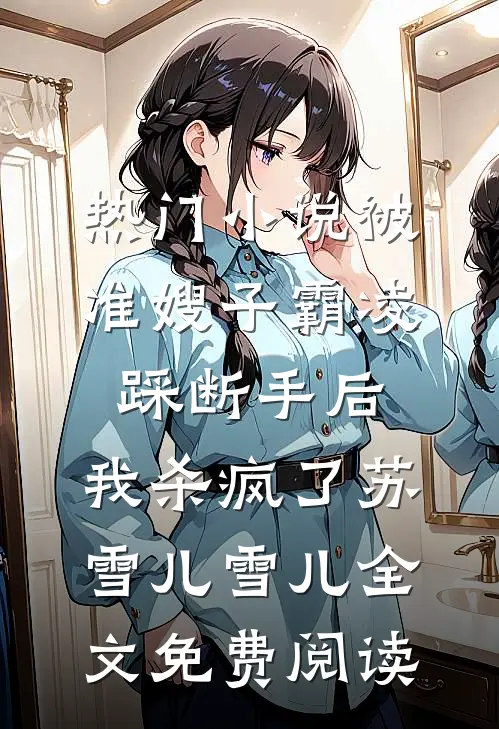 热门小说被准嫂子霸凌踩断手后，我杀疯了苏雪儿雪儿全文免费阅读