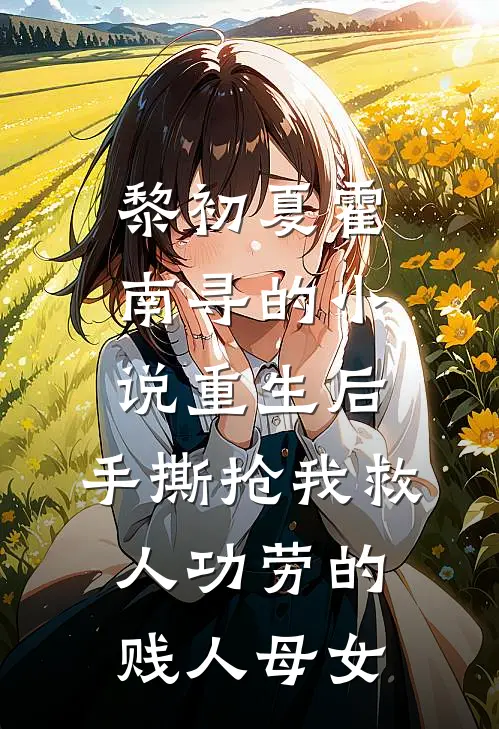 黎初夏霍南寻的小说重生后，手撕抢我救人功劳的贱人母女