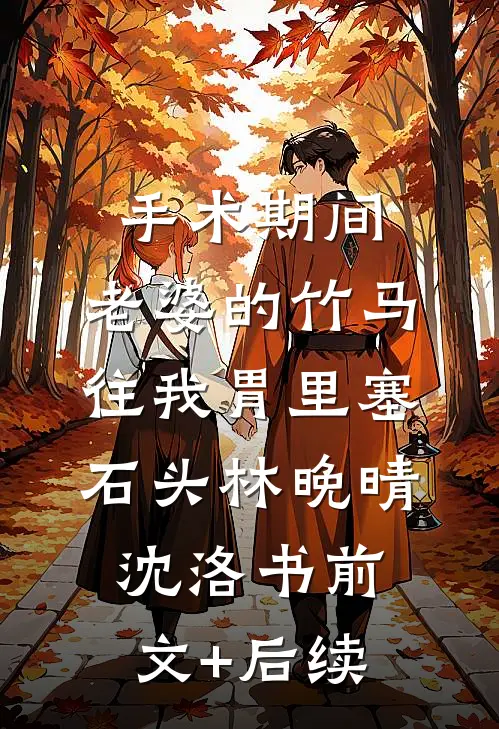 手术期间，老婆的竹马往我胃里塞石头林晚晴沈洛书前文+后续