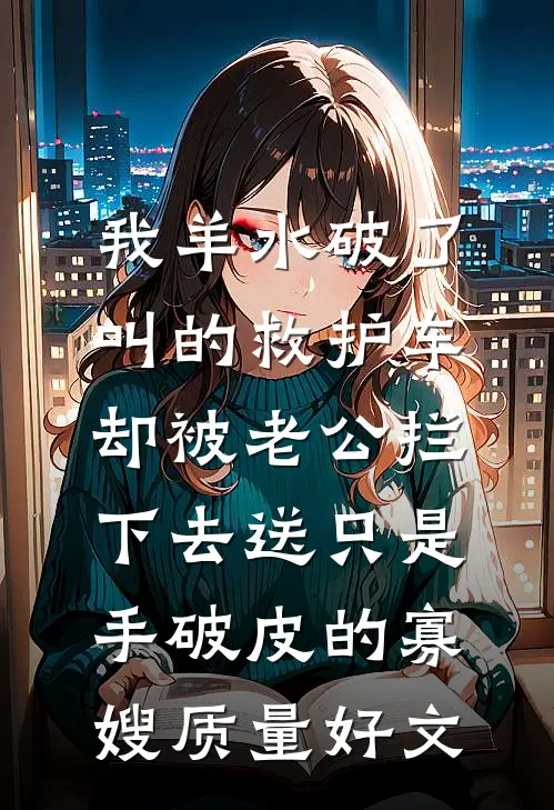 我羊水破了叫的救护车，却被老公拦下去送只是手破皮的寡嫂质量好文