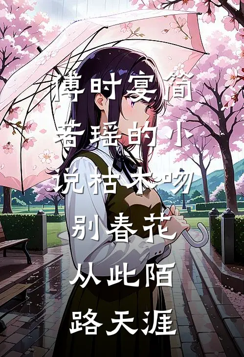 傅时宴简若瑶的小说枯木吻别春花，从此陌路天涯