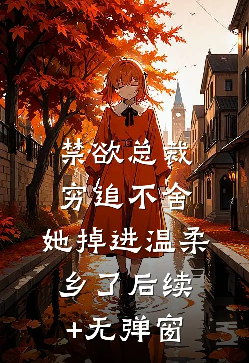 禁欲总裁穷追不舍，她掉进温柔乡了后续+无弹窗