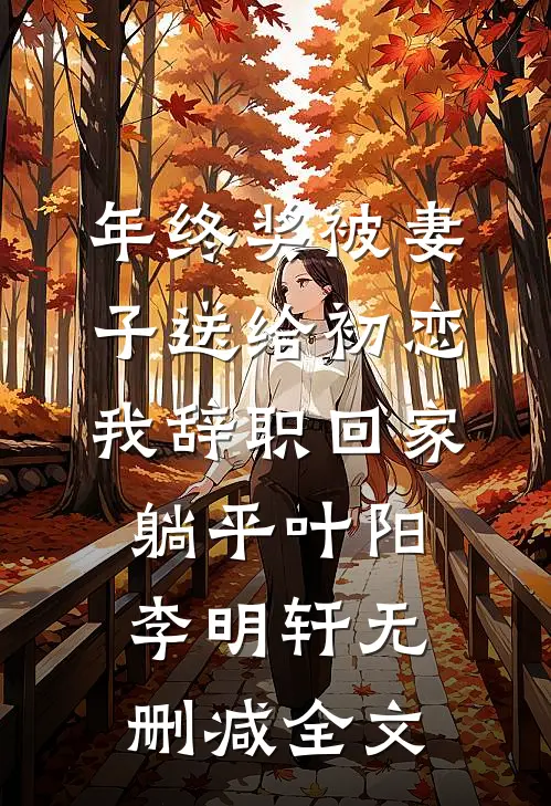 年终奖被妻子送给初恋，我辞职回家躺平叶阳李明轩无删减全文