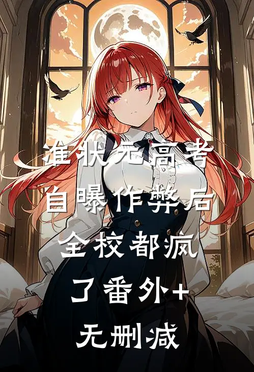 准状元高考自曝作弊后，全校都疯了番外+无删减