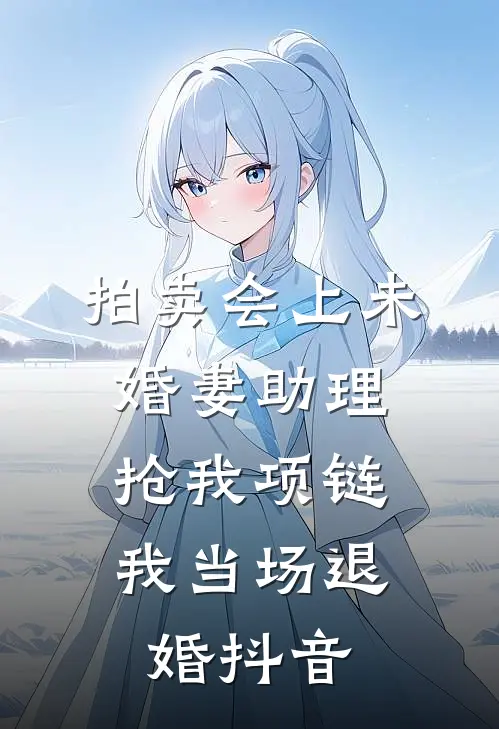 拍卖会上未婚妻助理抢我项链，我当场退婚抖音