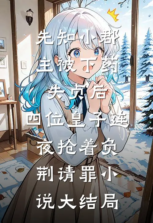 先知小郡主被下药失贞后，四位皇子连夜抢着负荆请罪小说大结局