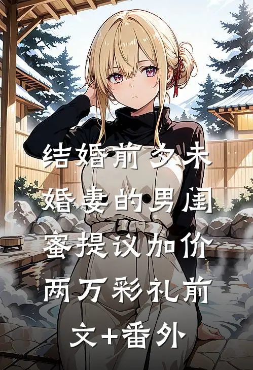 结婚前夕未婚妻的男闺蜜提议加价两万彩礼前文+番外