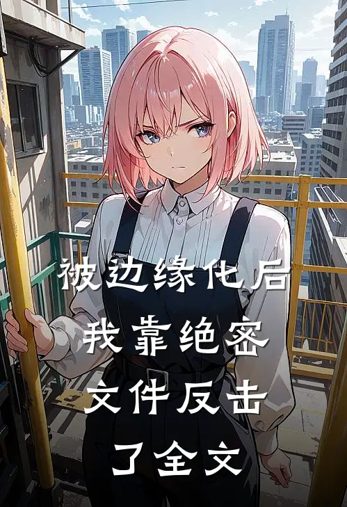 被边缘化后，我靠绝密文件反击了全文