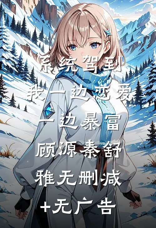 系统驾到，我一边恋爱一边暴富顾源秦舒雅无删减+无广告