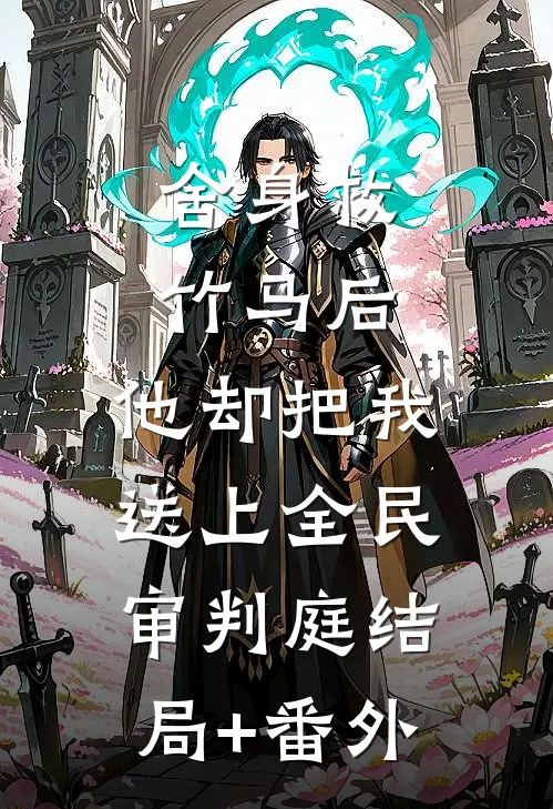 舍身救竹马后，他却把我送上全民审判庭结局+番外