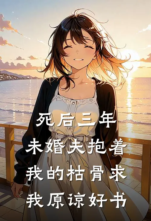 死后三年，未婚夫抱着我的枯骨求我原谅好书