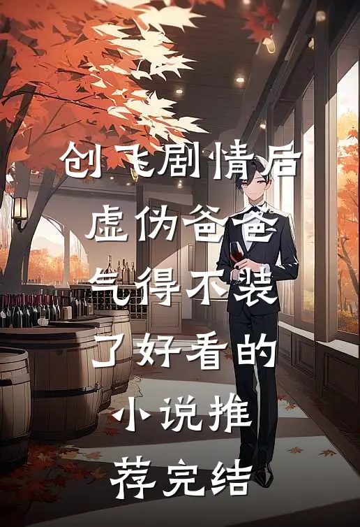 创飞剧情后，虚伪爸爸气得不装了好看的小说推荐完结